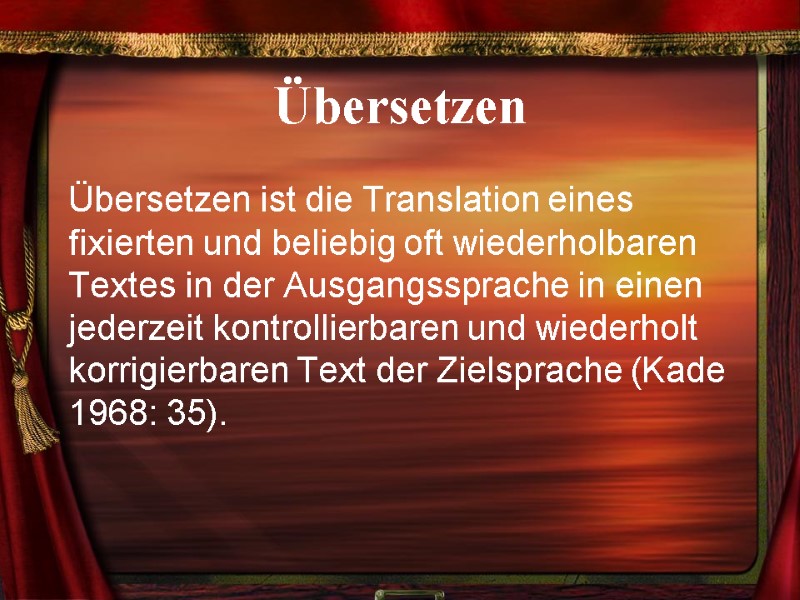 Übersetzen Übersetzen ist die Translation eines fixierten und beliebig oft wiederholbaren Textes in der